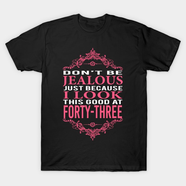 DON'T BE JEALOUS JUST BECAUSE I LOOK THIS GOOD AT 43 T-Shirt by BTTEES